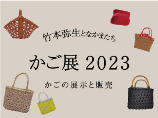 たくさんのご来場ありがとうございました！  　かご展2023～竹本弥生となかまたち～　かごの展示と販売　